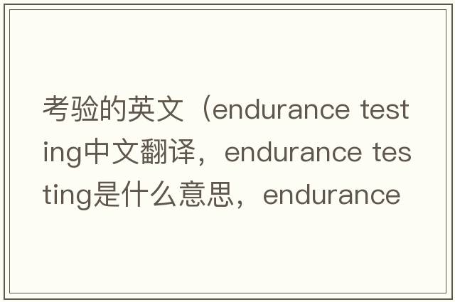 考驗(yàn)的英文（endurance testing中文翻譯，endurance testing是什么意思，endurance testing發(fā)音、用法及例句）