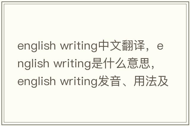english writing中文翻譯，english writing是什么意思，english writing發(fā)音、用法及例句