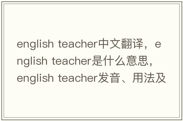 english teacher中文翻譯，english teacher是什么意思，english teacher發(fā)音、用法及例句