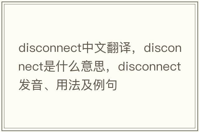 disconnect中文翻譯，disconnect是什么意思，disconnect發(fā)音、用法及例句