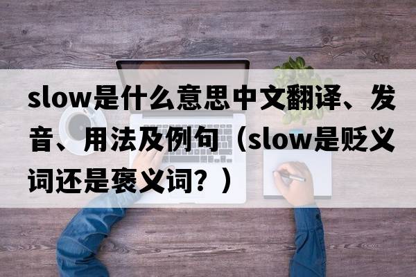 slow是什么意思中文翻譯、發(fā)音、用法及例句（slow是貶義詞還是褒義詞？）