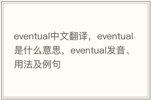 eventual中文翻譯，eventual是什么意思，eventual發(fā)音、用法及例句