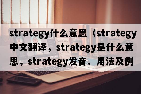strategy什么意思（strategy中文翻譯，strategy是什么意思，strategy發(fā)音、用法及例句）