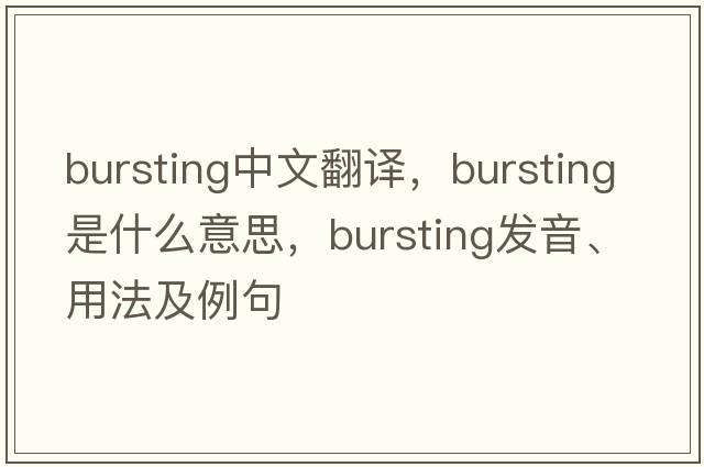 bursting中文翻譯，bursting是什么意思，bursting發(fā)音、用法及例句