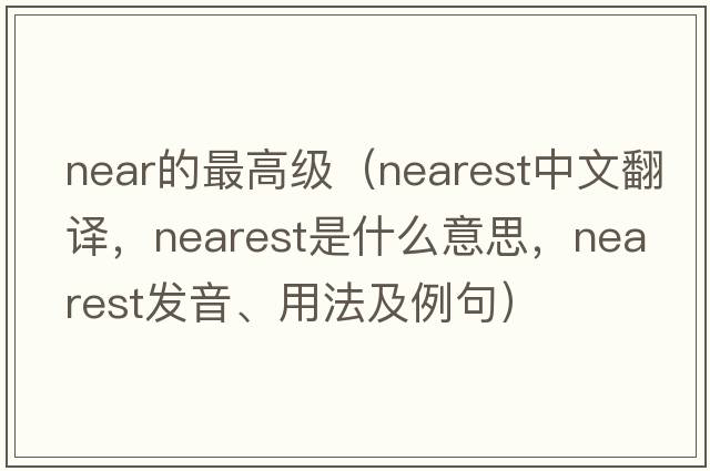 near的最高級(jí)（nearest中文翻譯，nearest是什么意思，nearest發(fā)音、用法及例句）
