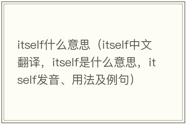 itself什么意思（itself中文翻譯，itself是什么意思，itself發(fā)音、用法及例句）