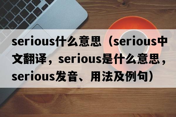 serious什么意思（serious中文翻譯，serious是什么意思，serious發(fā)音、用法及例句）
