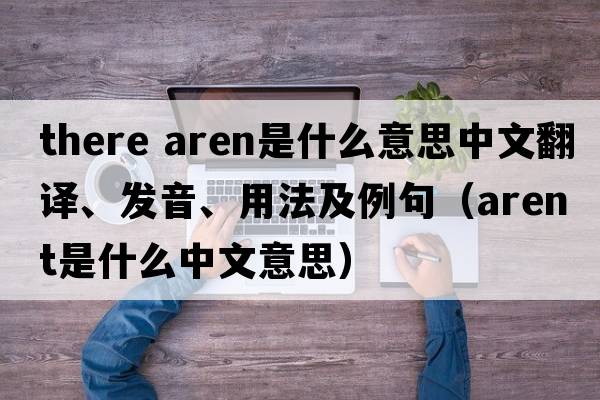 there aren是什么意思中文翻譯、發(fā)音、用法及例句（arent是什么中文意思）