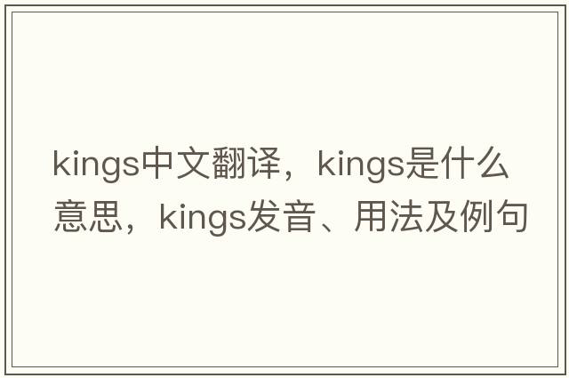 kings中文翻譯，kings是什么意思，kings發(fā)音、用法及例句