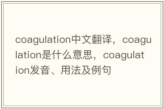 coagulation中文翻譯，coagulation是什么意思，coagulation發(fā)音、用法及例句