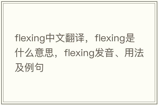 flexing中文翻譯，flexing是什么意思，flexing發(fā)音、用法及例句