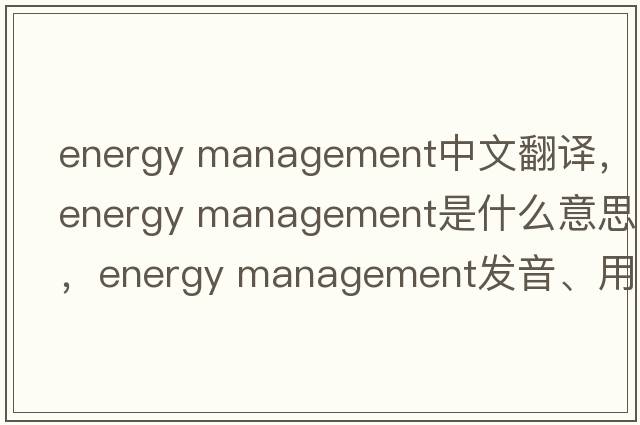 energy management中文翻譯，energy management是什么意思，energy management發(fā)音、用法及例句