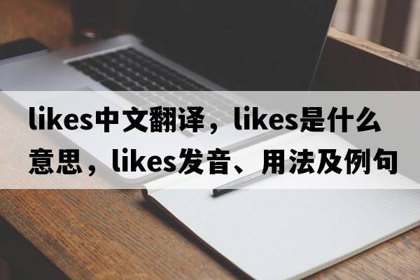 likes中文翻譯，likes是什么意思，likes發(fā)音、用法及例句