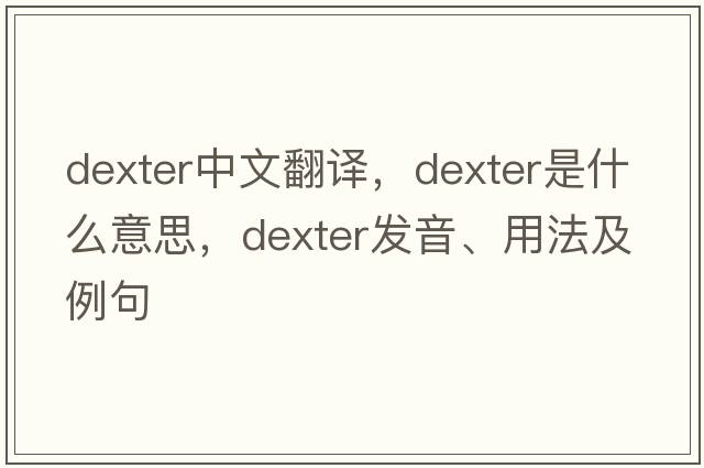 dexter中文翻譯，dexter是什么意思，dexter發(fā)音、用法及例句