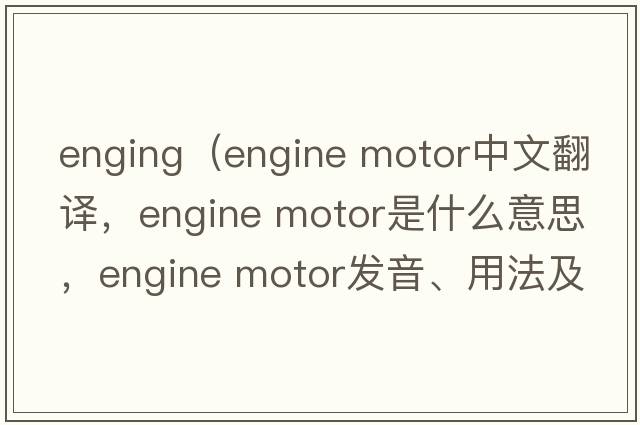 enging（engine motor中文翻譯，engine motor是什么意思，engine motor發(fā)音、用法及例句）