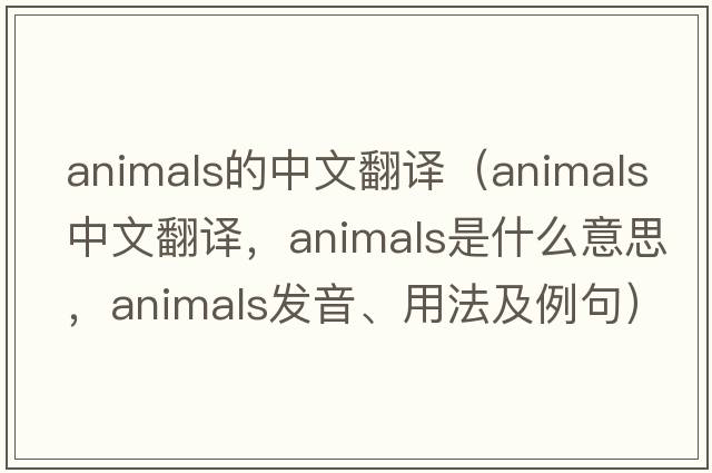 animals的中文翻譯（animals中文翻譯，animals是什么意思，animals發(fā)音、用法及例句）