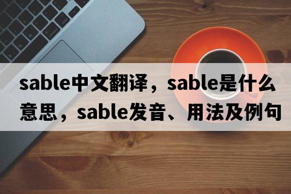 sable中文翻譯，sable是什么意思，sable發(fā)音、用法及例句
