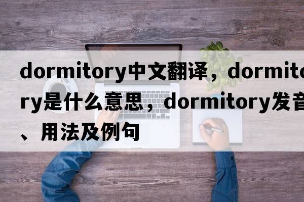dormitory中文翻譯，dormitory是什么意思，dormitory發(fā)音、用法及例句