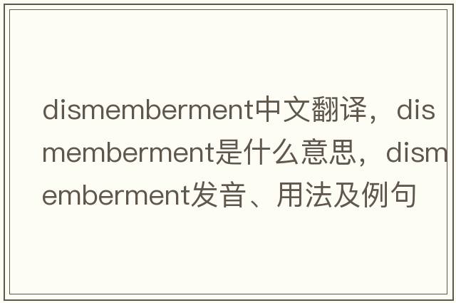 dismemberment中文翻譯，dismemberment是什么意思，dismemberment發(fā)音、用法及例句