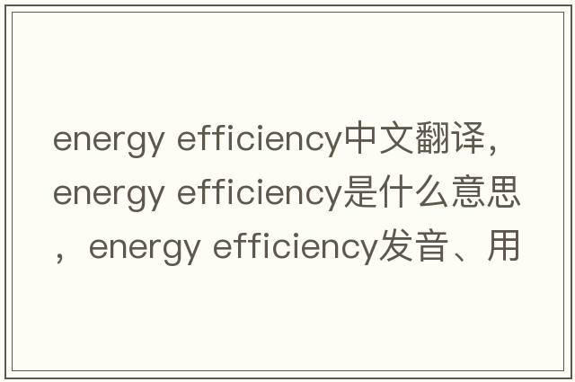 energy efficiency中文翻譯，energy efficiency是什么意思，energy efficiency發(fā)音、用法及例句
