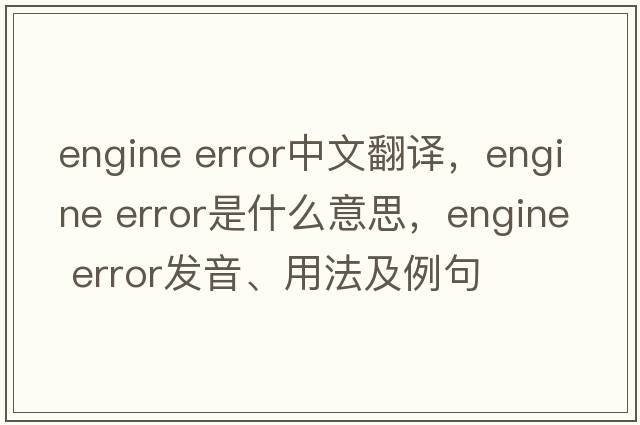 engine error中文翻譯，engine error是什么意思，engine error發(fā)音、用法及例句