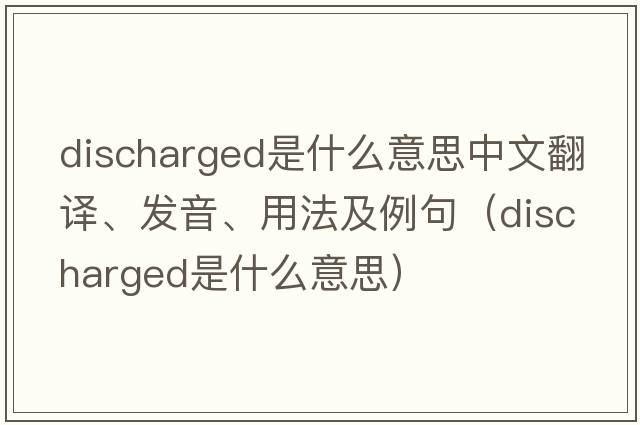 discharged是什么意思中文翻譯、發(fā)音、用法及例句（discharged是什么意思）