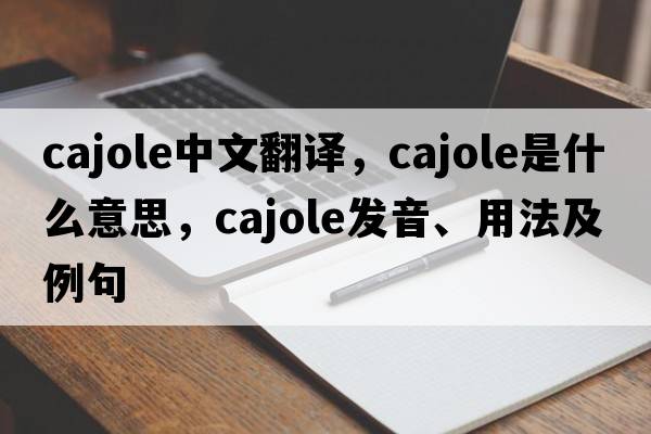 cajole中文翻譯，cajole是什么意思，cajole發(fā)音、用法及例句