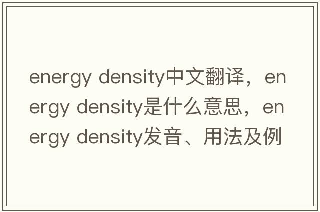 energy density中文翻譯，energy density是什么意思，energy density發(fā)音、用法及例句