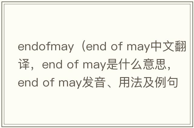 endofmay（end of may中文翻譯，end of may是什么意思，end of may發(fā)音、用法及例句）