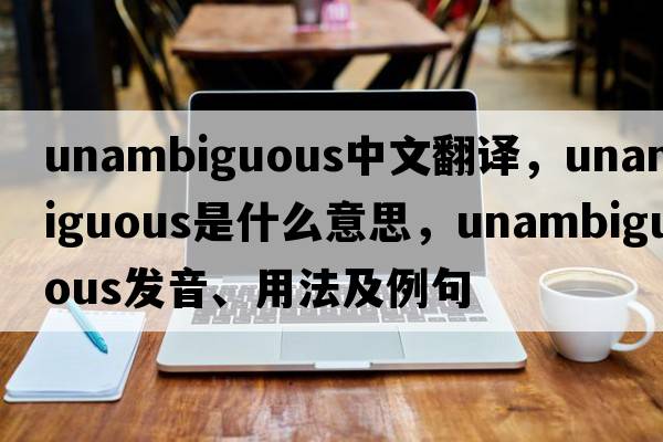 unambiguous中文翻譯，unambiguous是什么意思，unambiguous發(fā)音、用法及例句