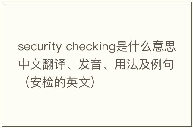 security checking是什么意思中文翻譯、發(fā)音、用法及例句（安檢的英文）