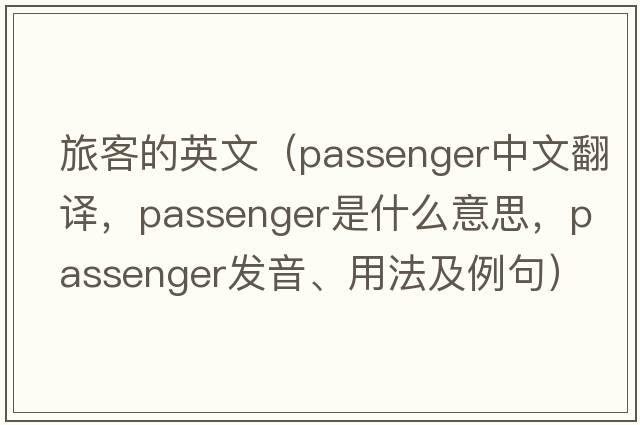 旅客的英文（passenger中文翻譯，passenger是什么意思，passenger發(fā)音、用法及例句）