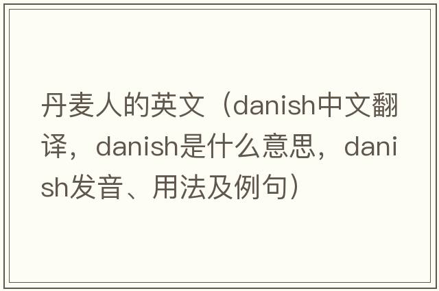 丹麥人的英文（Danish中文翻譯，Danish是什么意思，Danish發(fā)音、用法及例句）