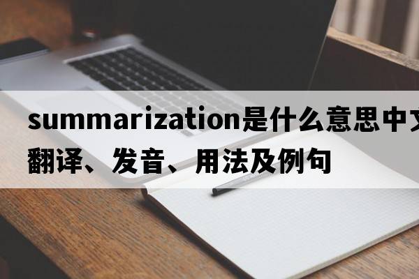 summarization是什么意思中文翻譯、發(fā)音、用法及例句