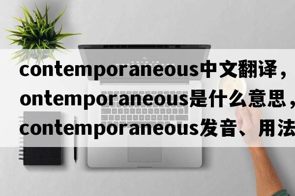 contemporaneous中文翻譯，contemporaneous是什么意思，contemporaneous發(fā)音、用法及例句