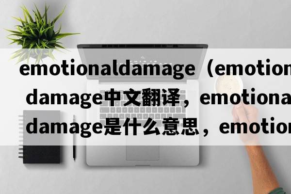 emotionaldamage（emotional damage中文翻譯，emotional damage是什么意思，emotional damage發(fā)音、用法及例句）