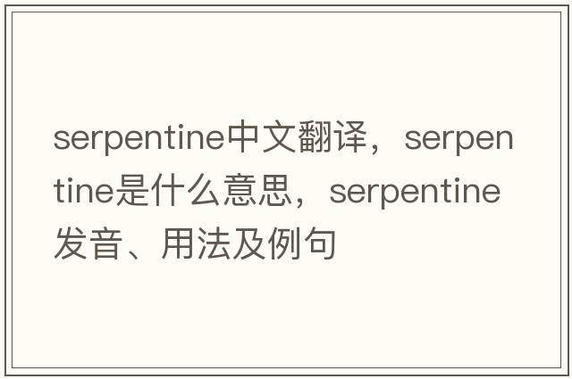 serpentine中文翻譯，serpentine是什么意思，serpentine發(fā)音、用法及例句