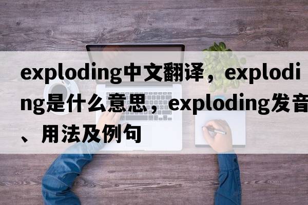 exploding中文翻譯，exploding是什么意思，exploding發(fā)音、用法及例句