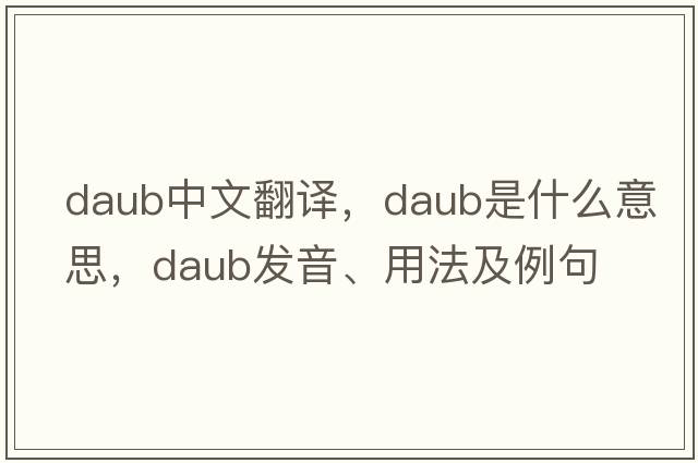 daub中文翻譯，daub是什么意思，daub發(fā)音、用法及例句