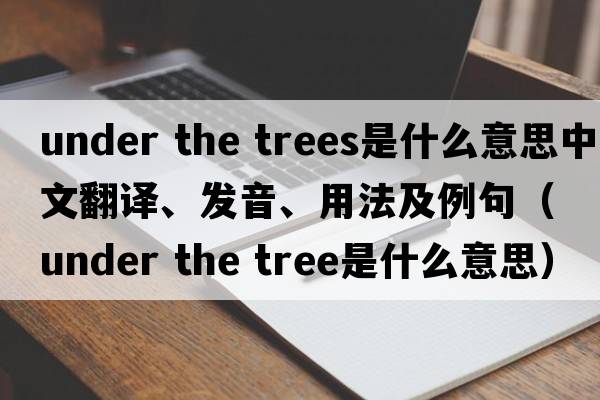 under the trees是什么意思中文翻譯、發(fā)音、用法及例句（under the tree是什么意思）