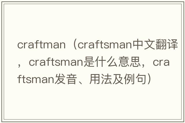 craftman（craftsman中文翻譯，craftsman是什么意思，craftsman發(fā)音、用法及例句）