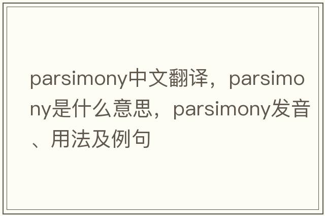 parsimony中文翻譯，parsimony是什么意思，parsimony發(fā)音、用法及例句