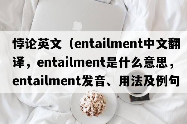 悖論英文（entailment中文翻譯，entailment是什么意思，entailment發(fā)音、用法及例句）