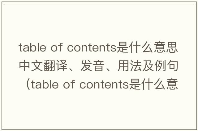table of contents是什么意思中文翻譯、發(fā)音、用法及例句（table of contents是什么意思）