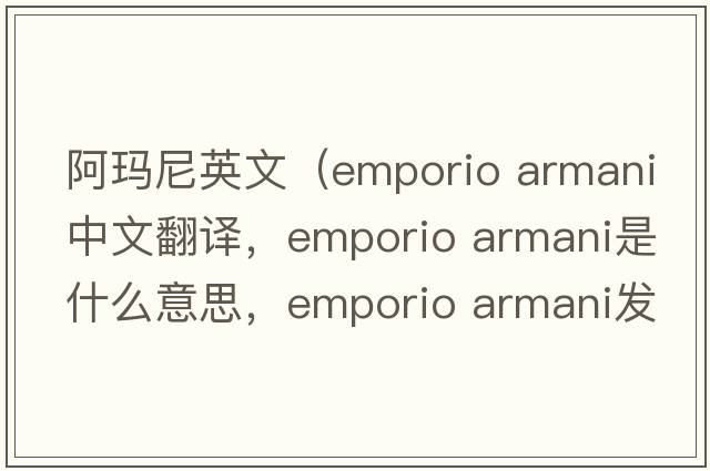 阿瑪尼英文（emporio armani中文翻譯，emporio armani是什么意思，emporio armani發(fā)音、用法及例句）