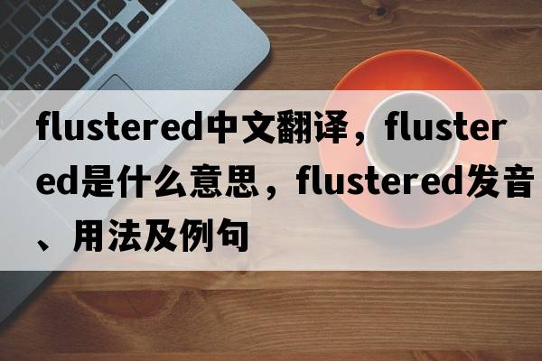 flustered中文翻譯，flustered是什么意思，flustered發(fā)音、用法及例句