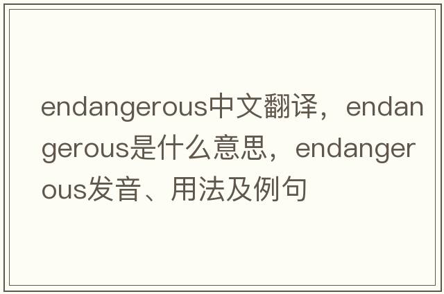 endangerous中文翻譯，endangerous是什么意思，endangerous發(fā)音、用法及例句