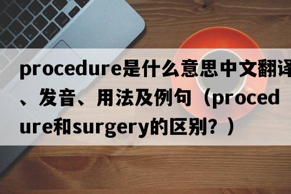 procedure是什么意思中文翻譯、發(fā)音、用法及例句（procedure和surgery的區(qū)別？）