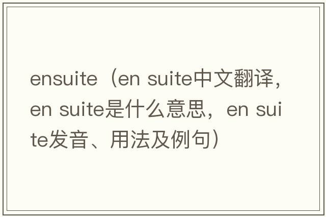 ensuite（en suite中文翻譯，en suite是什么意思，en suite發(fā)音、用法及例句）