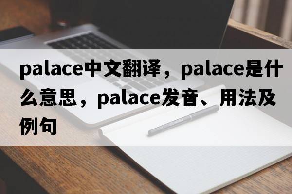 palace中文翻譯，palace是什么意思，palace發(fā)音、用法及例句